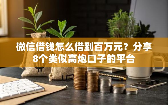 微信借钱怎么借到百万元？分享8个类似高炮口子的平台