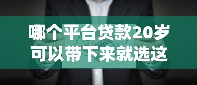 哪个平台贷款20岁可以带下来就选这7个1万元低门槛贷款平台 哪个平台贷款20岁可以带下来就选这7个1万元低门槛贷款平台