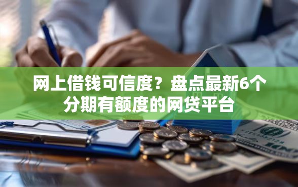 网上借钱可信度？盘点最新6个分期有额度的网贷平台
