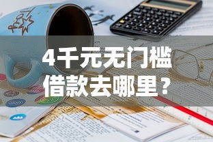 4千元无门槛借款去哪里？微信有几个借钱的平台看这7个平台