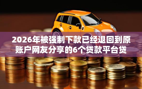2026年被强制下款已经退回到原账户网友分享的6个贷款平台贷款我觉得不错！