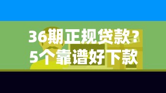 36期正规贷款？5个靠谱好下款不看征信贷款平台推荐