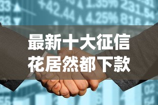最新十大征信花居然都下款的app，专治申请贷款被拒说综合