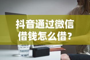 抖音通过微信借钱怎么借？分享7个1万元无门槛私借平台