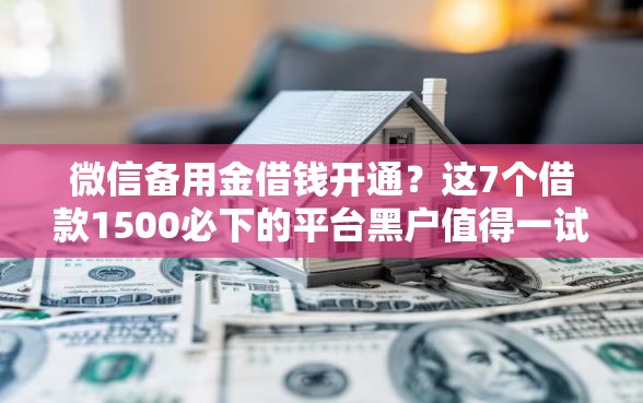 微信备用金借钱开通？这7个借款1500必下的平台黑户值得一试