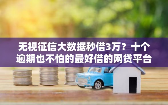 无视征信大数据秒借3万？十个逾期也不怕的最好借的网贷平台