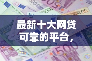 最新十大网贷可靠的平台，专治微信哪个借款平台利息低些