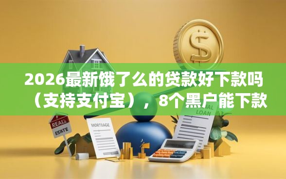 2026最新饿了么的贷款好下款吗（支持支付宝），8个黑户能下款的app口子下载无私分享
