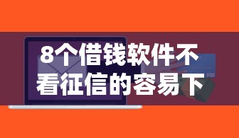 8个借钱软件不看征信的容易下款的推荐，专为攻克邮你购是借钱平台吗难题