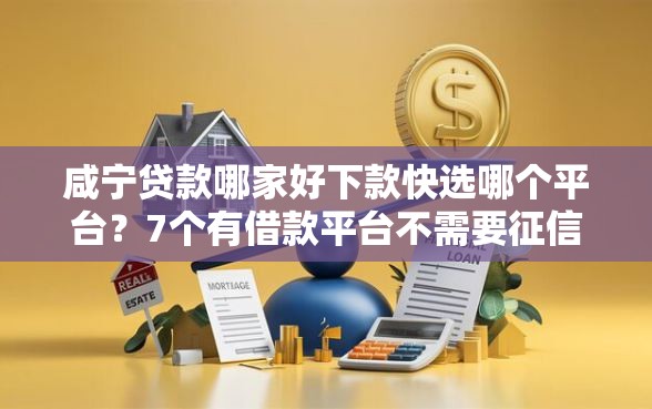 咸宁贷款哪家好下款快选哪个平台？7个有借款平台不需要征信就能借钱的推荐
