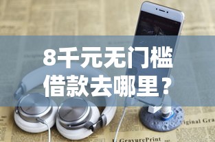 8千元无门槛借款去哪里?只有570怎么借钱看这5个平台 8千元无门槛借款去哪里?只有570怎么借钱看这5个平台