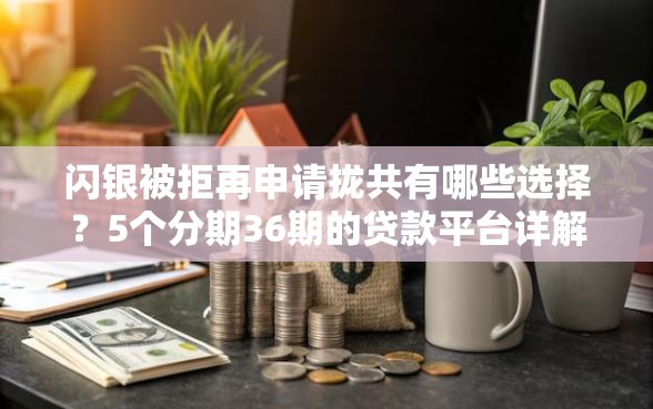 闪银被拒再申请拢共有哪些选择？5个分期36期的贷款平台详解