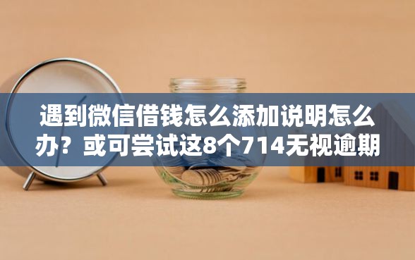 遇到微信借钱怎么添加说明怎么办？或可尝试这8个714无视逾期秒下的口子