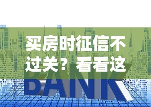 买房时征信不过关？看看这7个贷款平台有没有能下款的