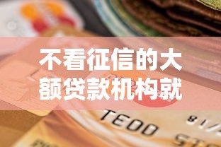 不看征信的大额贷款机构就选这6个4000元有当前逾期的黑户平台能借到钱