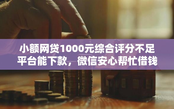 小额网贷1000元综合评分不足平台能下款，微信安心帮忙借钱的6个平台介绍