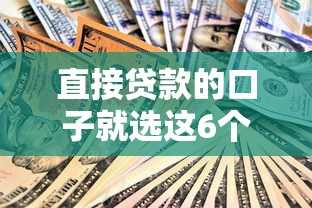 直接贷款的口子就选这6个5000元安全正规的贷款平台