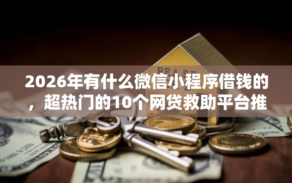 2026年有什么微信小程序借钱的，超热门的10个网贷救助平台推荐