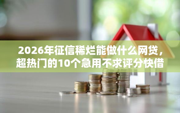 2026年征信稀烂能做什么网贷，超热门的10个急用不求评分快借无忧的软件推荐