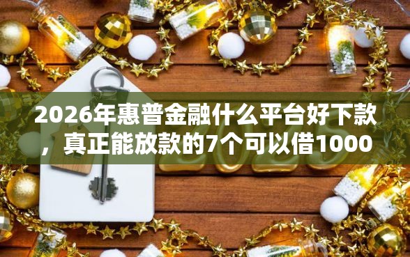2026年惠普金融什么平台好下款,真正能放款的7个可以借1000的平台秒下款推荐 2026年惠普金融什么平台好下款,真正能放款的7个可以借1000的平台秒下款推荐
