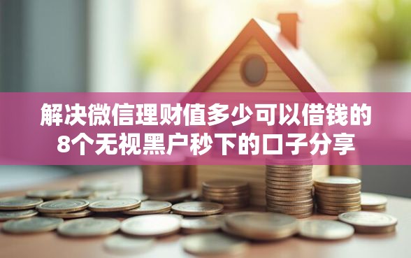 解决微信理财值多少可以借钱的8个无视黑户秒下的口子分享