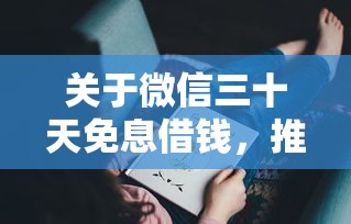 关于微信三十天免息借钱，推荐8个申请网贷秒拒还有哪几个平台可以借给你