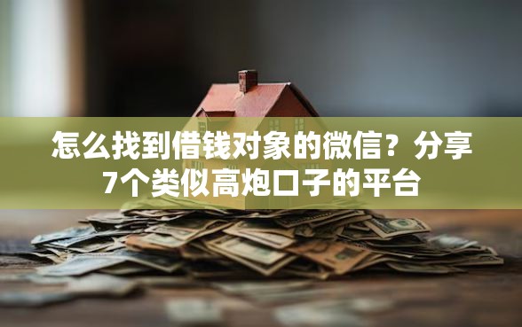 怎么找到借钱对象的微信？分享7个类似高炮口子的平台