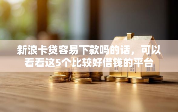 新浪卡贷容易下款吗的话,可以看看这5个比较好借钱的平台 新浪卡贷容易下款吗的话,可以看看这5个比较好借钱的平台