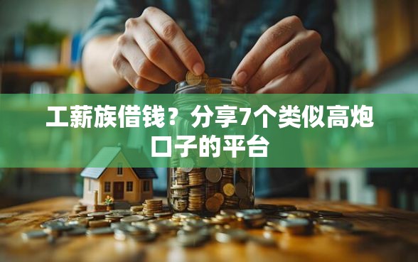 工薪族借钱？分享7个类似高炮口子的平台