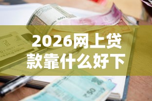 2026网上贷款靠什么好下款的，差4000元就选这8个平台