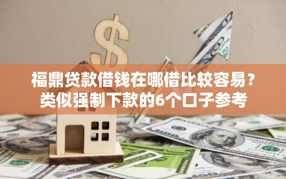 福鼎贷款借钱在哪借比较容易？类似强制下款的6个口子参考