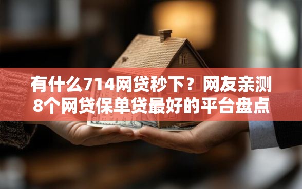 有什么714网贷秒下？网友亲测8个网贷保单贷最好的平台盘点