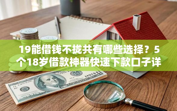 19能借钱不拢共有哪些选择？5个18岁借款神器快速下款口子详解