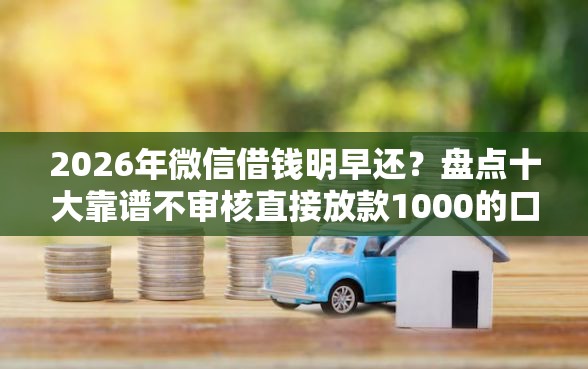 2026年微信借钱明早还？盘点十大靠谱不审核直接放款1000的口子