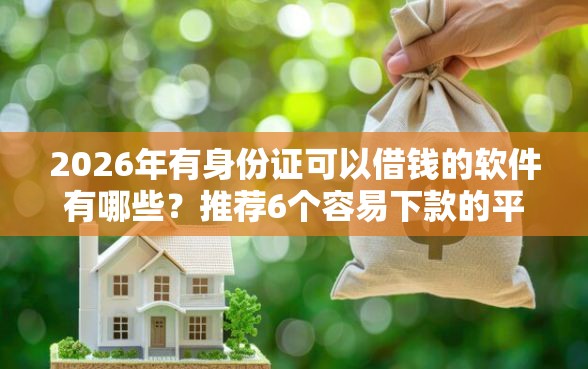 2026年有身份证可以借钱的软件有哪些？推荐6个容易下款的平台