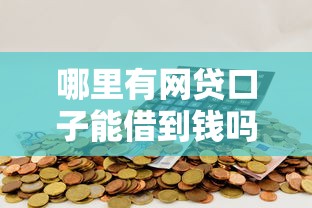 哪里有网贷口子能借到钱吗？4千元无门槛借款6个平台推荐