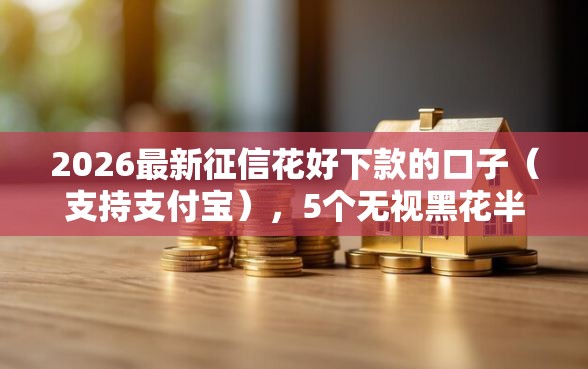 2026最新征信花好下款的口子（支持支付宝），5个无视黑花半夜下款的网贷平台无私分享