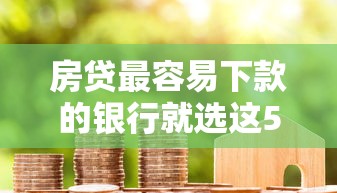 房贷最容易下款的银行就选这5个20000元19岁贷款容易过审批的软件