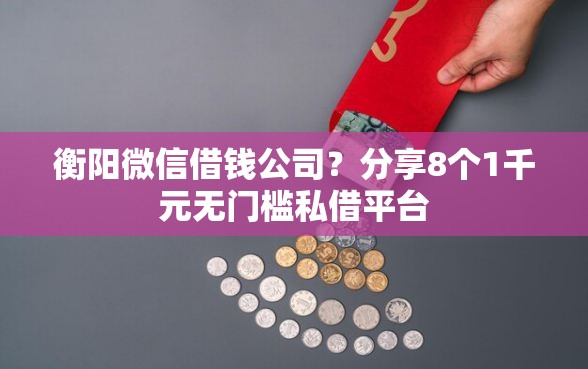 衡阳微信借钱公司？分享8个1千元无门槛私借平台