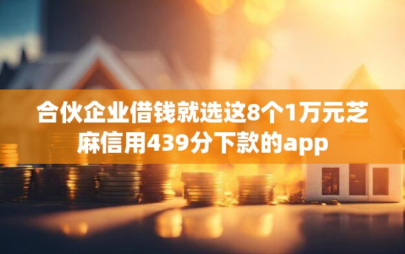 合伙企业借钱就选这8个1万元芝麻信用439分下款的app