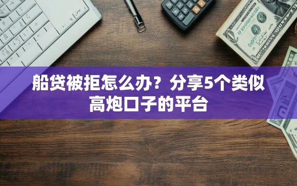 船贷被拒怎么办？分享5个类似高炮口子的平台