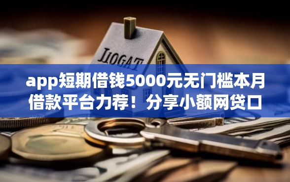 app短期借钱5000元无门槛本月借款平台力荐！分享小额网贷口子5000元无门槛借款