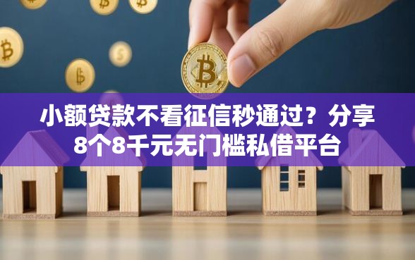 小额贷款不看征信秒通过？分享8个8千元无门槛私借平台