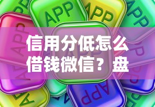 信用分低怎么借钱微信？盘点6个哪些低息可靠可以分12期以上的借款平台给你参考
