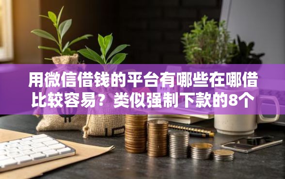 用微信借钱的平台有哪些在哪借比较容易？类似强制下款的8个口子参考