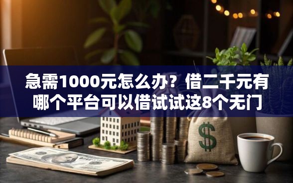 急需1000元怎么办？借二千元有哪个平台可以借试试这8个无门槛平台
