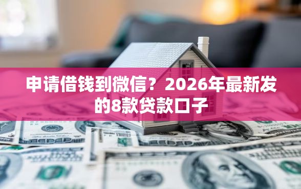 申请借钱到微信？2026年最新发的8款贷款口子
