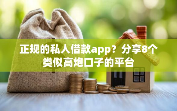 正规的私人借款app？分享8个类似高炮口子的平台