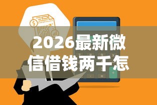 2026最新微信借钱两千怎么借，总结十个借款平台借钱好借！