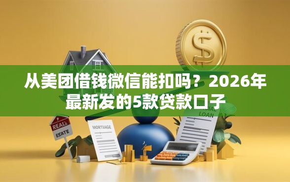 从美团借钱微信能扣吗？2026年最新发的5款贷款口子